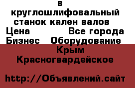 3в423 круглошлифовальный станок кален валов › Цена ­ 1 000 - Все города Бизнес » Оборудование   . Крым,Красногвардейское